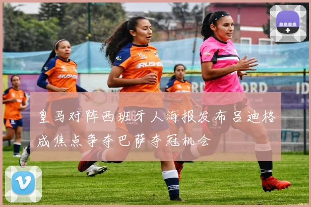 皇马对阵西班牙人海报发布吕迪格成焦点争夺巴萨夺冠机会