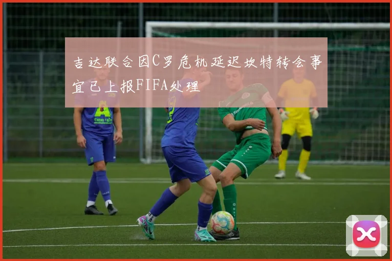 吉达联合因C罗危机延迟坎特转会事宜已上报FIFA处理