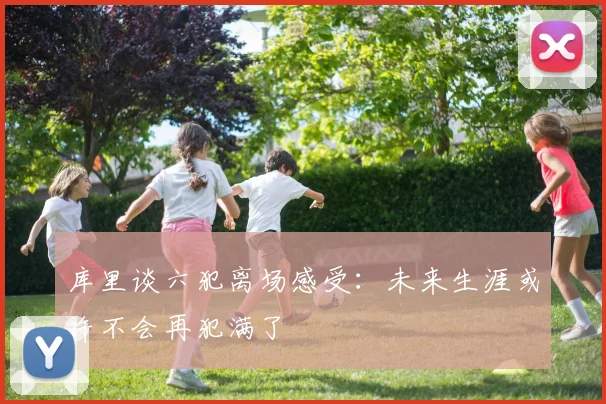 库里谈六犯离场感受：未来生涯或许不会再犯满了
