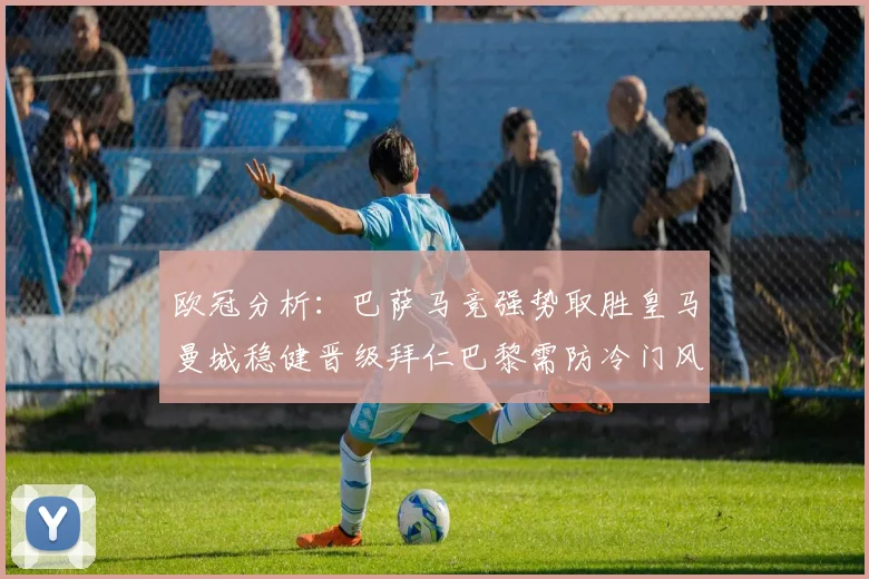 欧冠分析：巴萨马竞强势取胜皇马曼城稳健晋级拜仁巴黎需防冷门风险