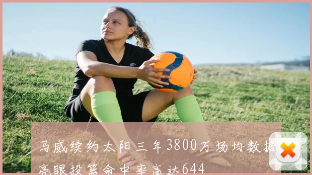 马威续约太阳三年3800万场均数据亮眼投篮命中率高达644