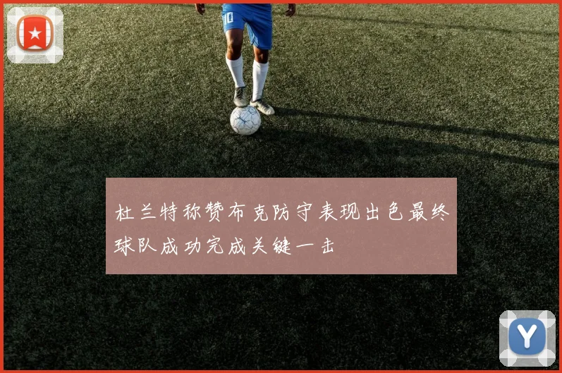 杜兰特称赞布克防守表现出色最终球队成功完成关键一击