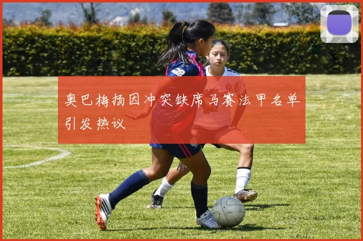 奥巴梅扬因冲突缺席马赛法甲名单引发热议