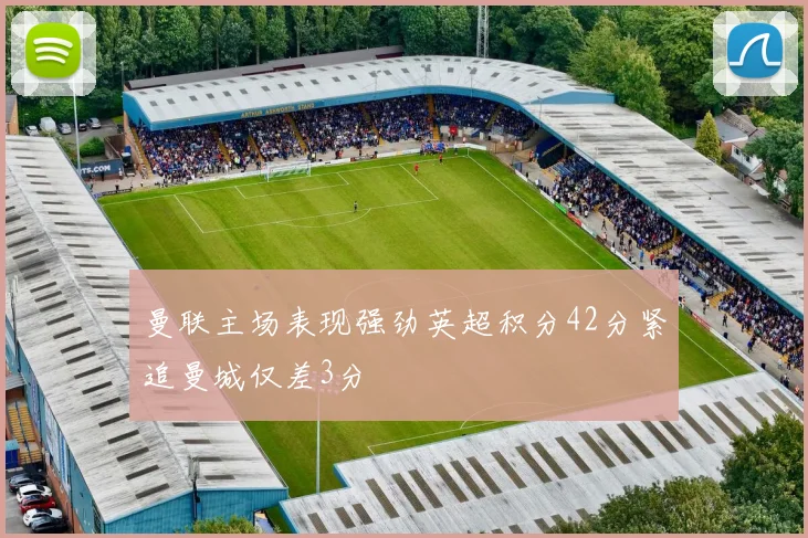 曼联主场表现强劲英超积分42分紧追曼城仅差3分