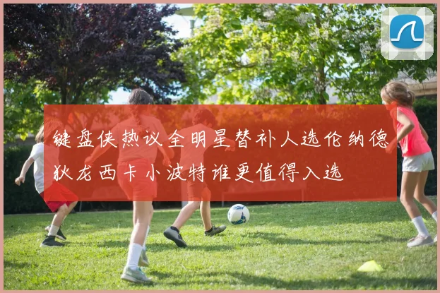 键盘侠热议全明星替补人选伦纳德狄龙西卡小波特谁更值得入选