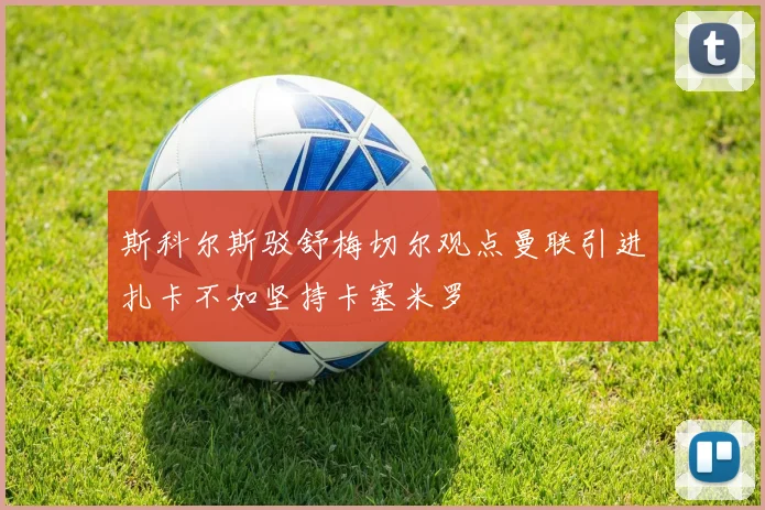 斯科尔斯驳舒梅切尔观点曼联引进扎卡不如坚持卡塞米罗