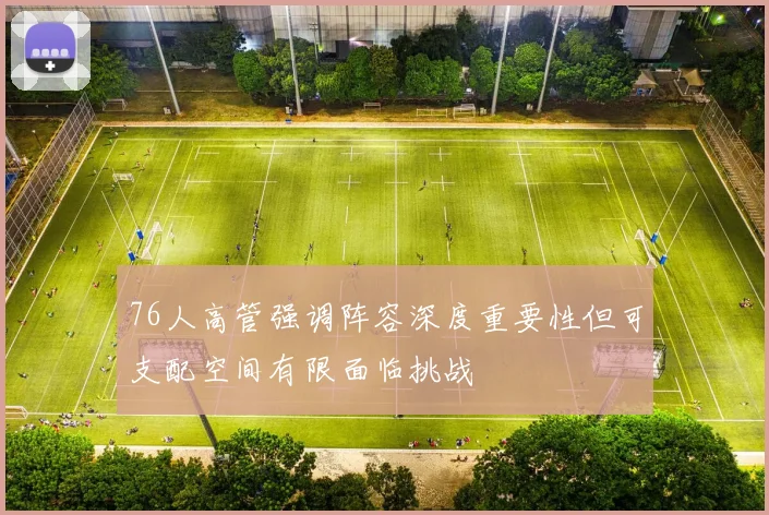 76人高管强调阵容深度重要性但可支配空间有限面临挑战