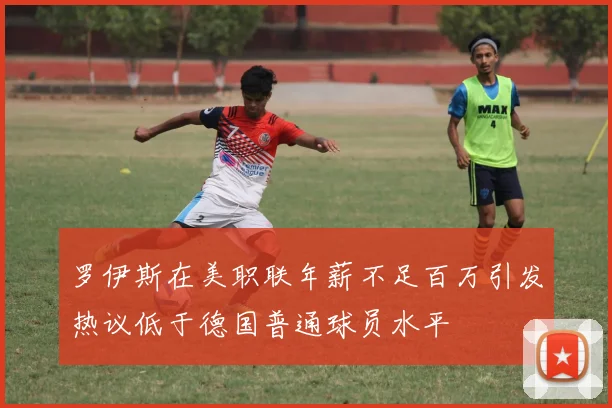 罗伊斯在美职联年薪不足百万引发热议低于德国普通球员水平