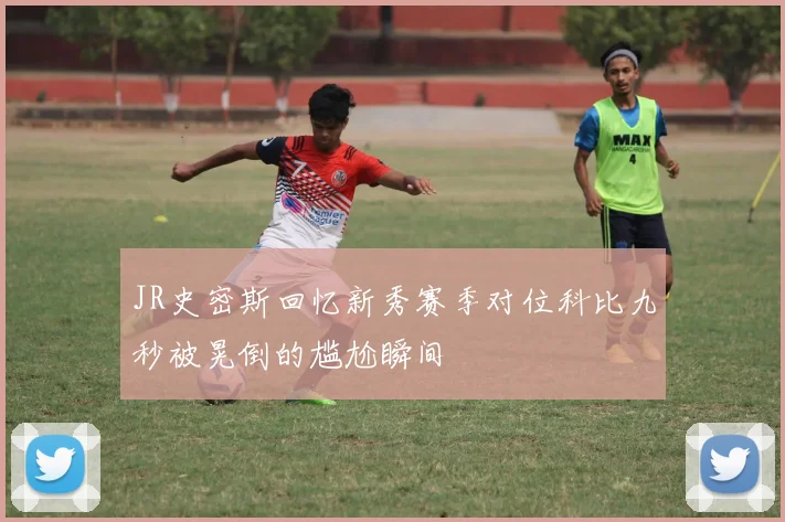 JR史密斯回忆新秀赛季对位科比九秒被晃倒的尴尬瞬间