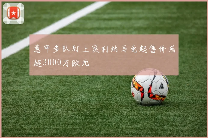 意甲多队盯上莫利纳马竞起售价或超3000万欧元