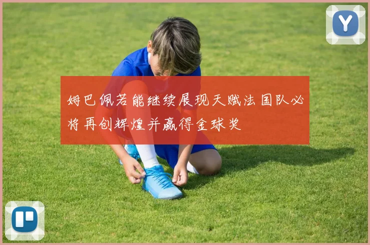 姆巴佩若能继续展现天赋法国队必将再创辉煌并赢得金球奖